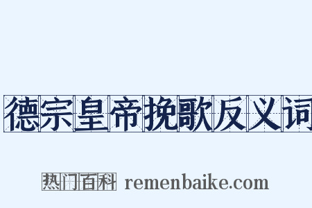 德宗皇帝挽歌反义词是什么意思的图片